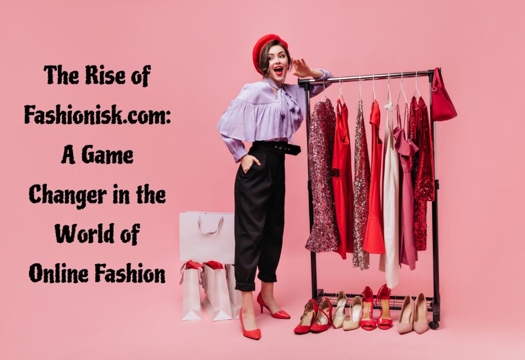 The Rise of Fashionisk.com: A Game Changer in the World of Online Fashion